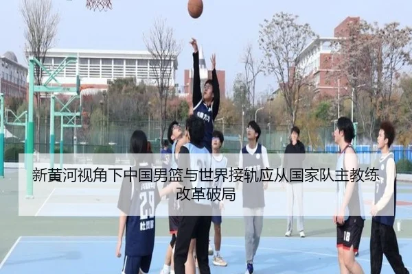 新黄河视角下中国男篮与世界接轨应从国家队主教练改革破局