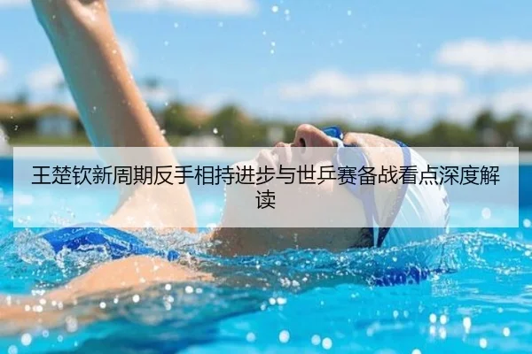 王楚钦新周期反手相持进步与世乒赛备战看点深度解读
